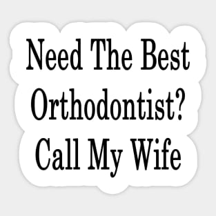 Need The Best Orthodontist? Call My Wife Sticker